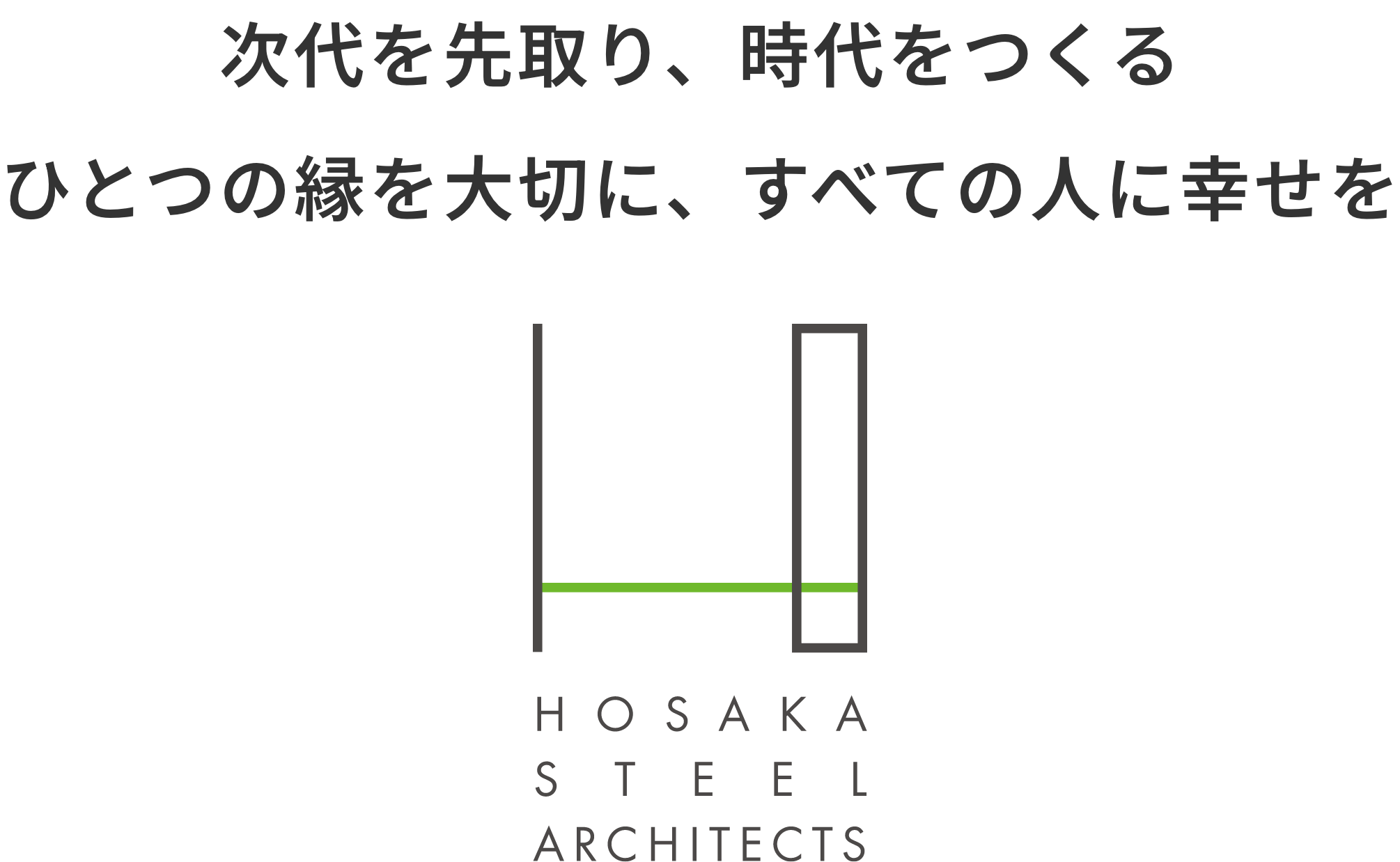 次代を先取り、時代をつくる ひとつの縁を大切に、すべての人に幸せを 株式会社 保坂設計 HOSAKA STEEL ARCHITECTS